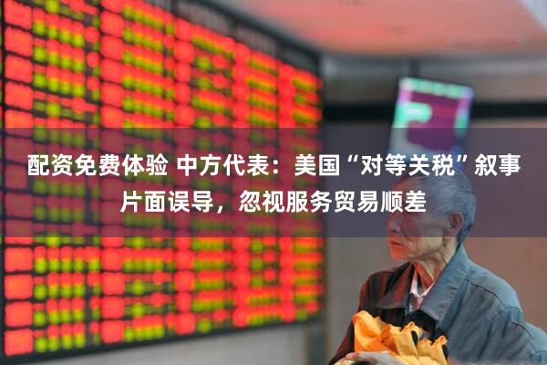 配资免费体验 中方代表：美国“对等关税”叙事片面误导，忽视服务贸易顺差
